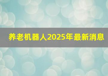 养老机器人2025年最新消息