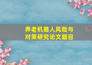 养老机器人风险与对策研究论文题目