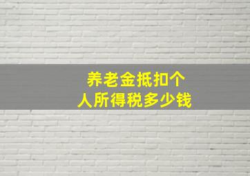 养老金抵扣个人所得税多少钱