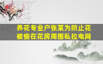 养花专业户张某为防止花被偷在花房周围私拉电网