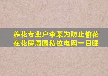 养花专业户李某为防止偷花在花房周围私拉电网一日晚