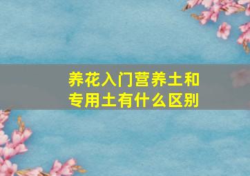 养花入门营养土和专用土有什么区别