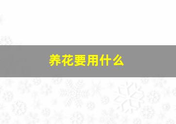 养花要用什么