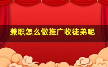 兼职怎么做推广收徒弟呢