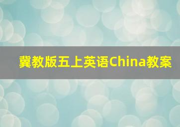 冀教版五上英语China教案