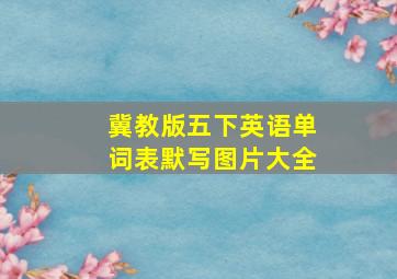 冀教版五下英语单词表默写图片大全