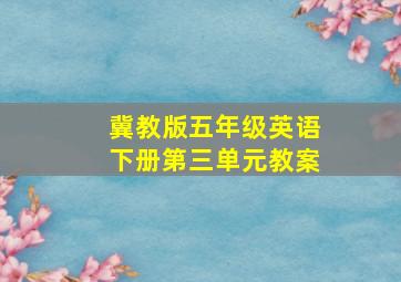 冀教版五年级英语下册第三单元教案