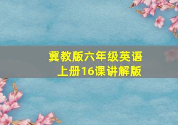 冀教版六年级英语上册16课讲解版