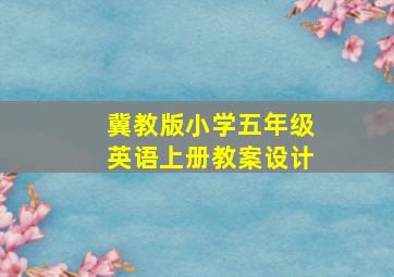 冀教版小学五年级英语上册教案设计