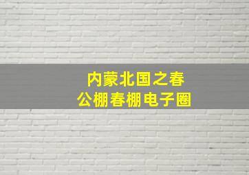 内蒙北国之春公棚春棚电子圈