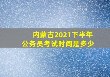 内蒙古2021下半年公务员考试时间是多少