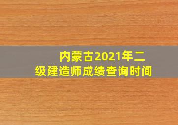 内蒙古2021年二级建造师成绩查询时间