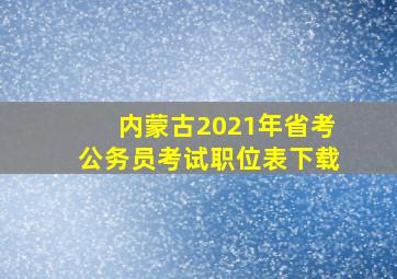 内蒙古2021年省考公务员考试职位表下载