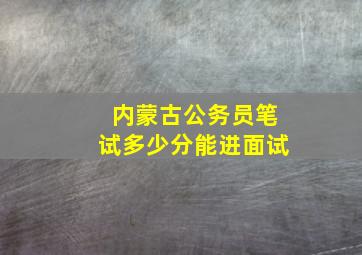 内蒙古公务员笔试多少分能进面试