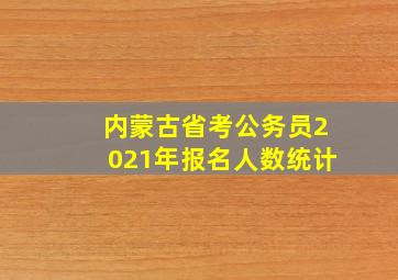 内蒙古省考公务员2021年报名人数统计