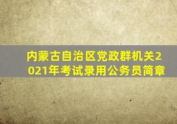 内蒙古自治区党政群机关2021年考试录用公务员简章