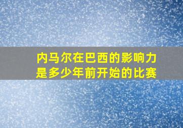 内马尔在巴西的影响力是多少年前开始的比赛