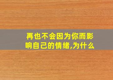 再也不会因为你而影响自己的情绪,为什么