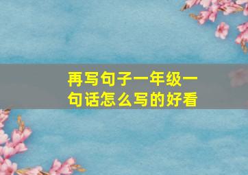 再写句子一年级一句话怎么写的好看