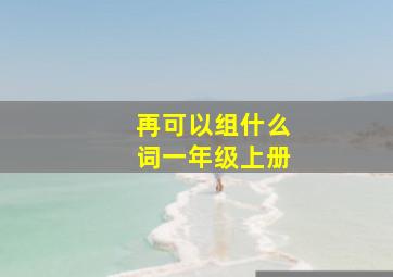 再可以组什么词一年级上册