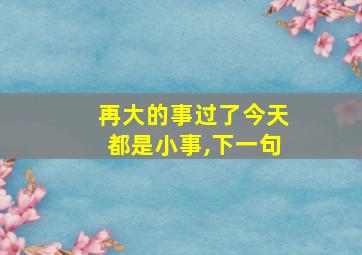 再大的事过了今天都是小事,下一句