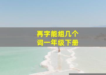 再字能组几个词一年级下册