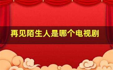 再见陌生人是哪个电视剧