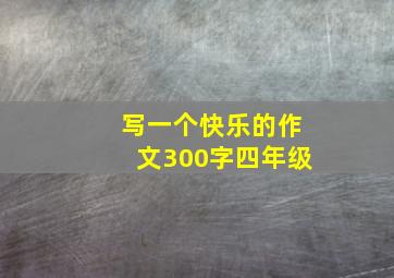 写一个快乐的作文300字四年级