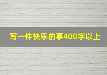 写一件快乐的事400字以上