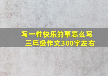 写一件快乐的事怎么写三年级作文300字左右