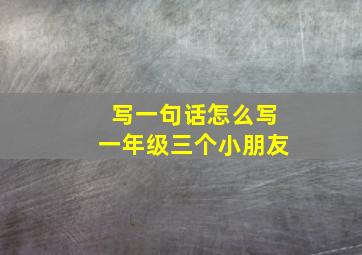 写一句话怎么写一年级三个小朋友