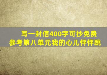 写一封信400字可抄免费参考第八单元我的心儿怦怦跳