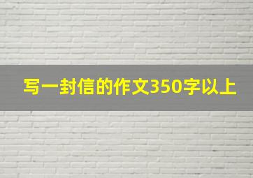 写一封信的作文350字以上