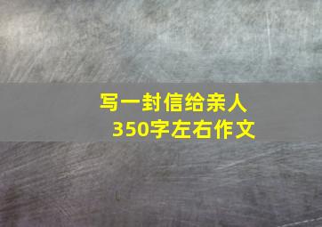 写一封信给亲人350字左右作文