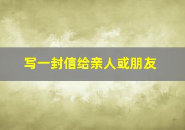 写一封信给亲人或朋友