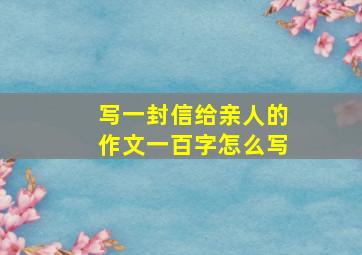 写一封信给亲人的作文一百字怎么写