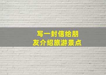 写一封信给朋友介绍旅游景点