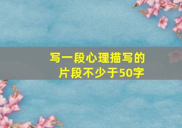 写一段心理描写的片段不少于50字