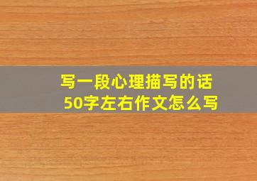 写一段心理描写的话50字左右作文怎么写