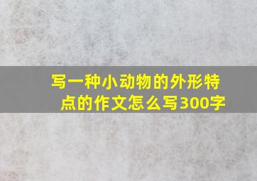 写一种小动物的外形特点的作文怎么写300字