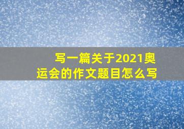 写一篇关于2021奥运会的作文题目怎么写