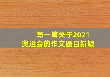 写一篇关于2021奥运会的作文题目新颖