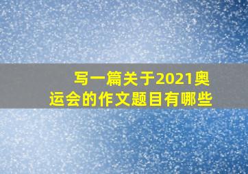 写一篇关于2021奥运会的作文题目有哪些