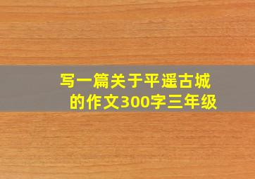 写一篇关于平遥古城的作文300字三年级