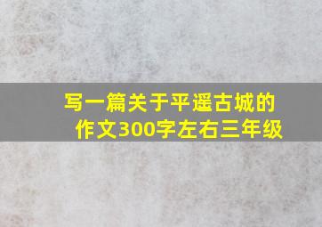 写一篇关于平遥古城的作文300字左右三年级