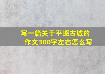 写一篇关于平遥古城的作文300字左右怎么写