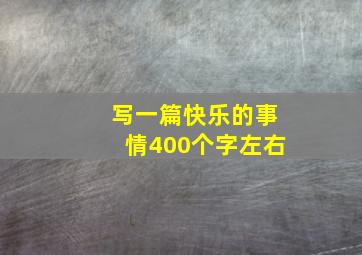 写一篇快乐的事情400个字左右