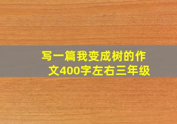 写一篇我变成树的作文400字左右三年级