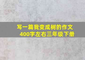 写一篇我变成树的作文400字左右三年级下册