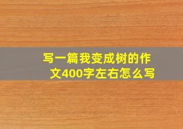 写一篇我变成树的作文400字左右怎么写